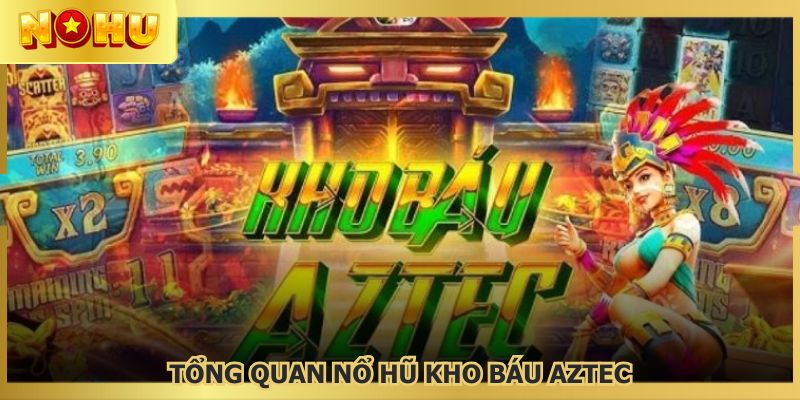 Khái quát về nổ hũ kho báu Aztec